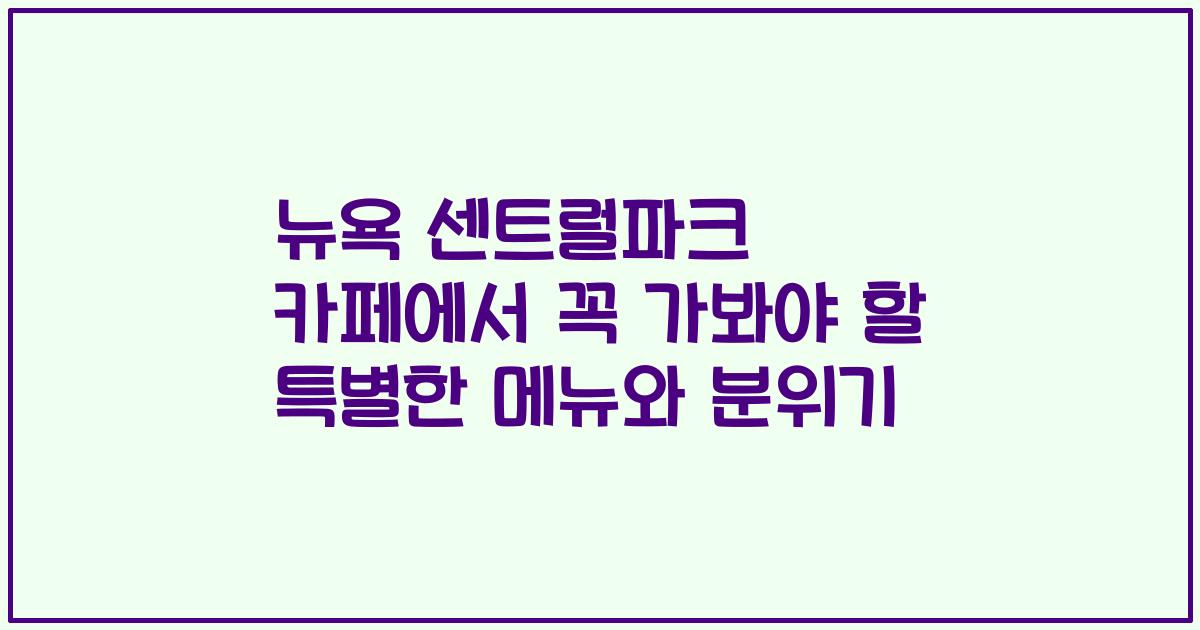 뉴욕 센트럴파크 카페에서 꼭 가봐야 할 특별한 메뉴와 분위기