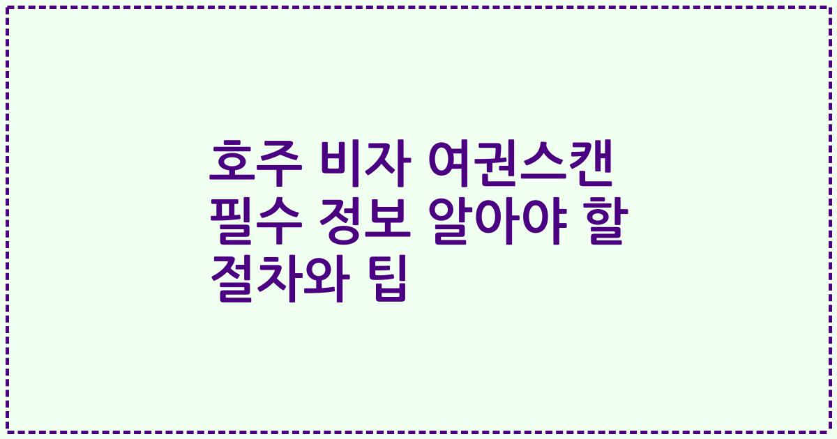 호주 비자 여권스캔 필수 정보 알아야 할 절차와 팁