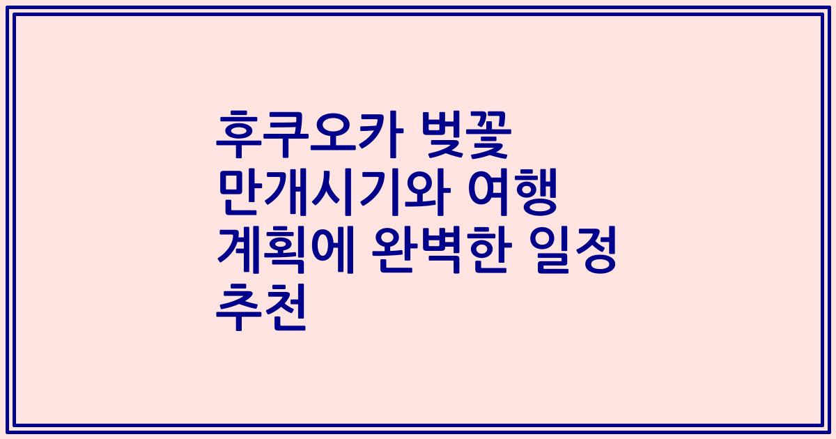 후쿠오카 벚꽃 만개시기와 여행 계획에 완벽한 일정 추천