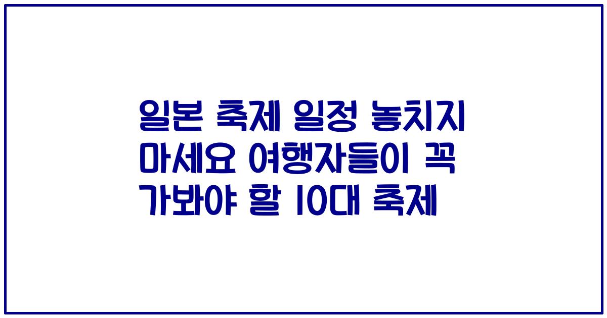 일본 축제 일정 놓치지 마세요 여행자들이 꼭 가봐야 할 10대 축제