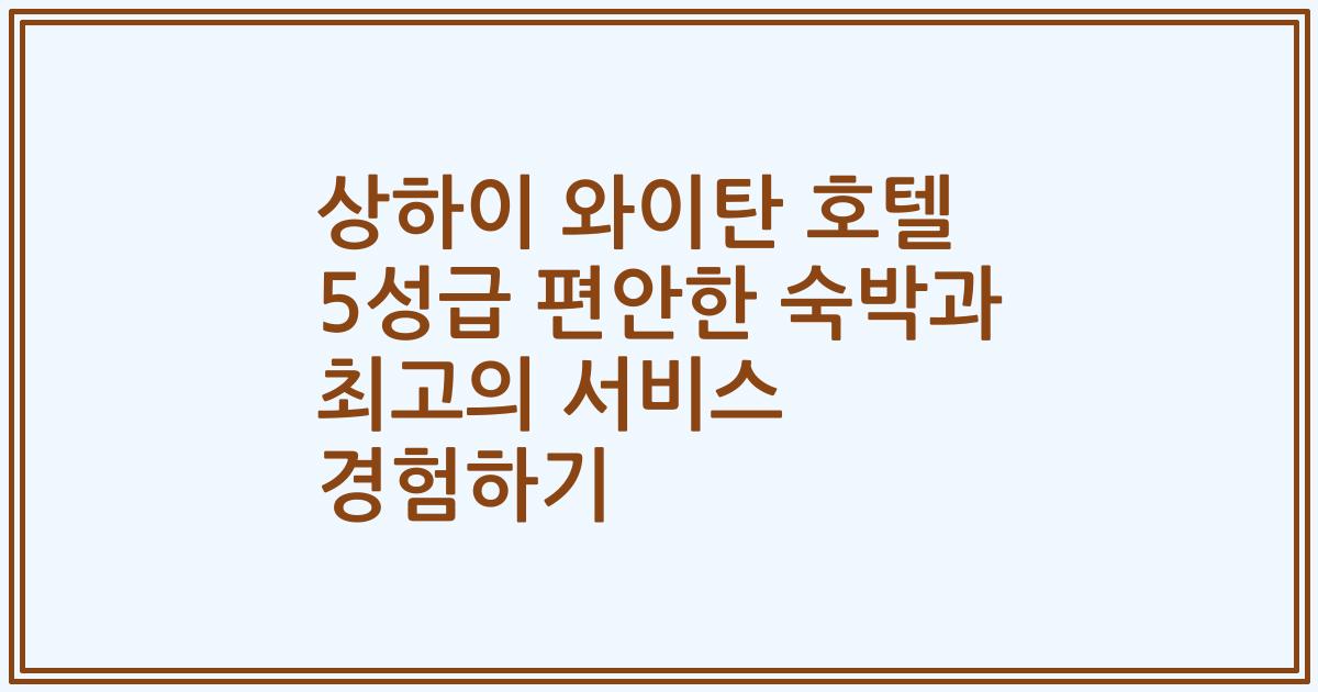 상하이 와이탄 호텔 5성급 편안한 숙박과 최고의 서비스 경험하기
