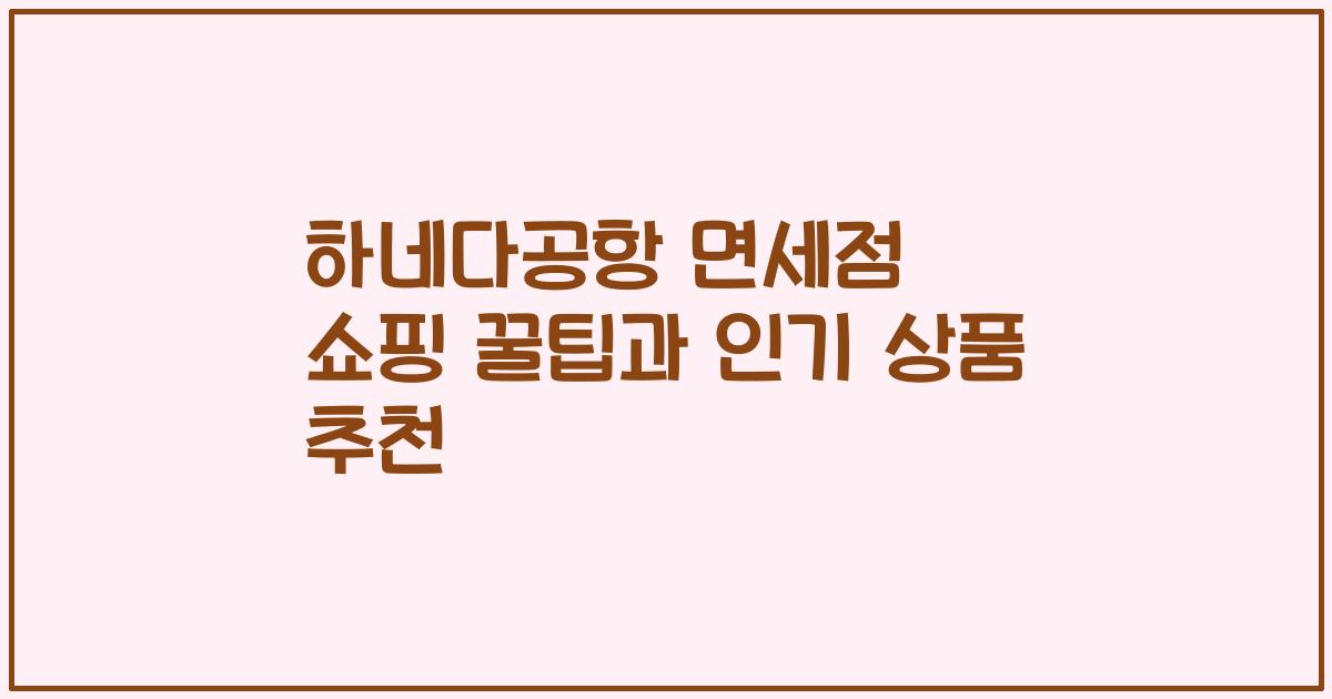 하네다공항 면세점 쇼핑 꿀팁과 인기 상품 추천