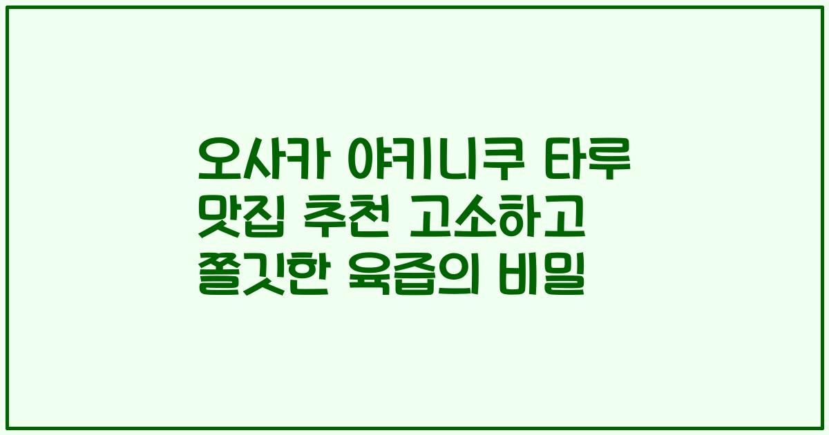 오사카 야키니쿠 타루 맛집 추천 고소하고 쫄깃한 육즙의 비밀