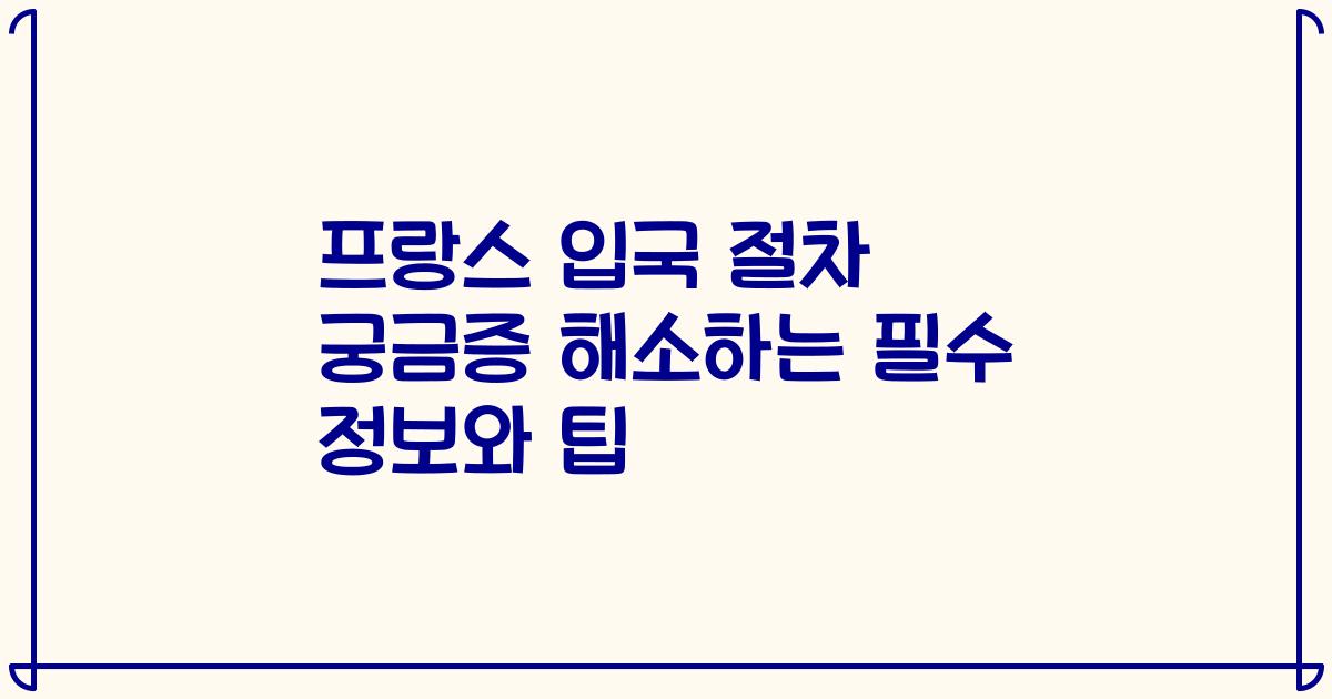 프랑스 입국 절차 궁금증 해소하는 필수 정보와 팁