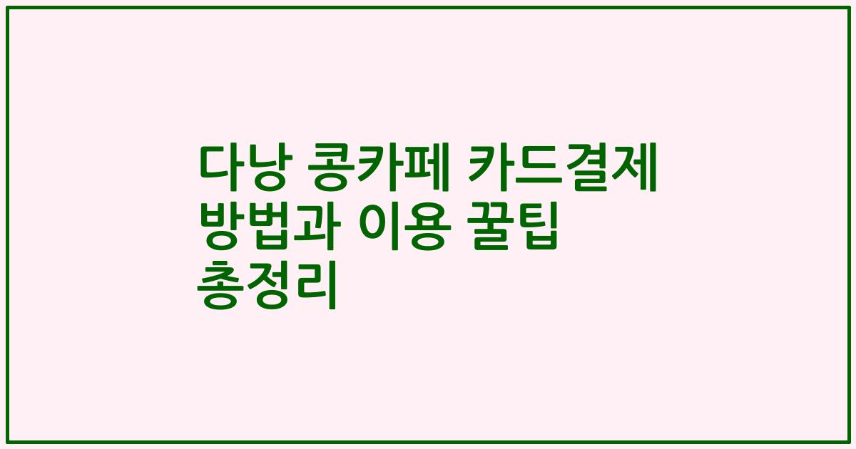 다낭 콩카페 카드결제 방법과 이용 꿀팁 총정리
