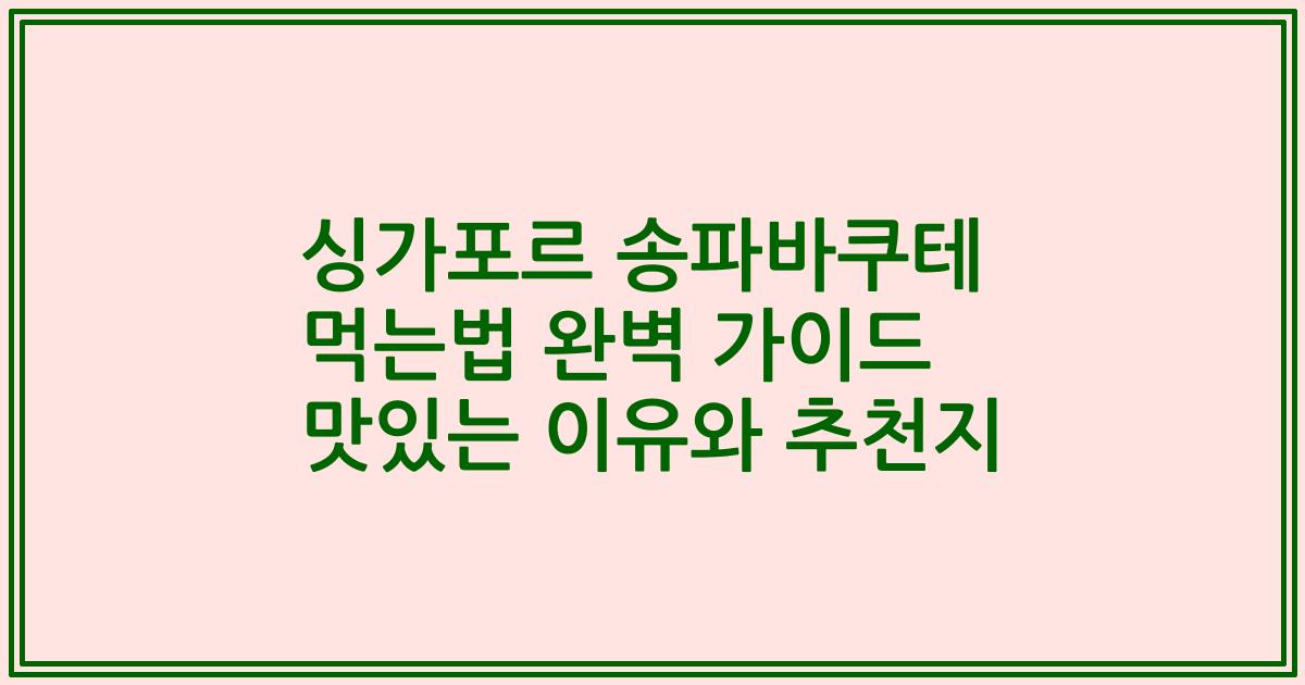 싱가포르 송파바쿠테 먹는법 완벽 가이드 맛있는 이유와 추천지