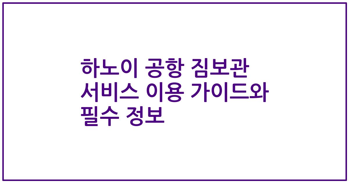 하노이 공항 짐보관 서비스 이용 가이드와 필수 정보
