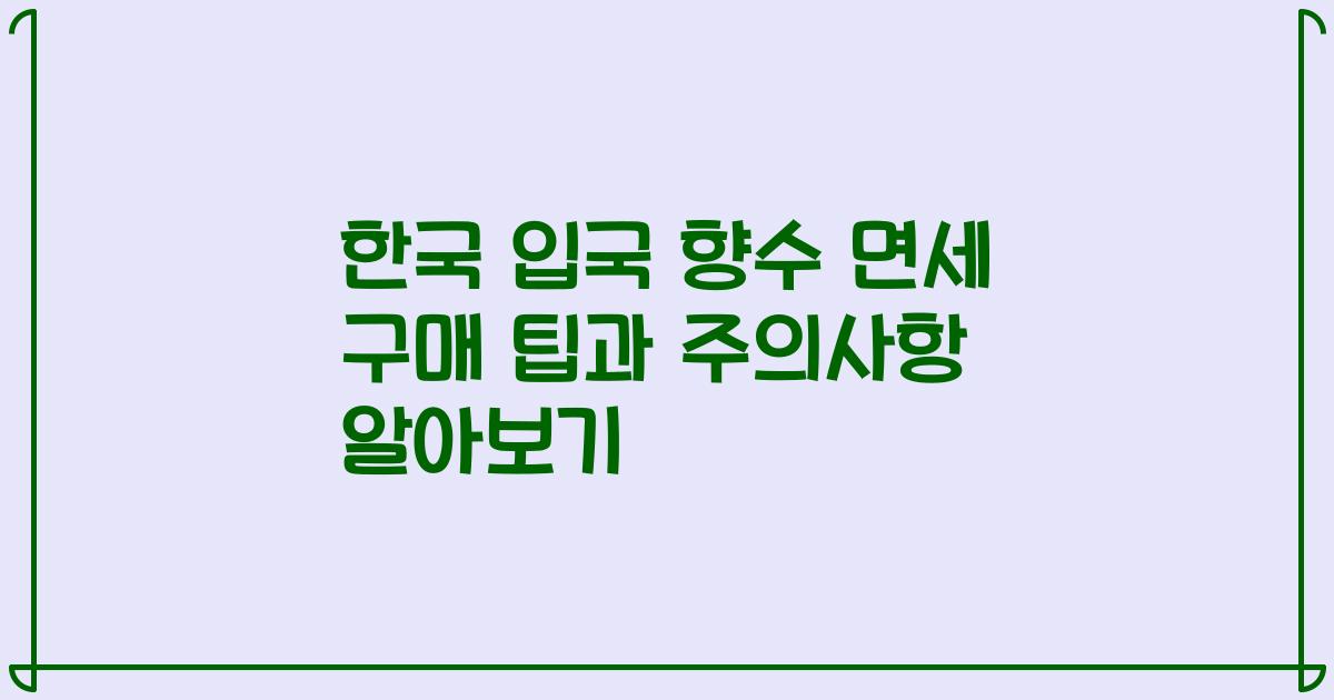 한국 입국 향수 면세 구매 팁과 주의사항 알아보기