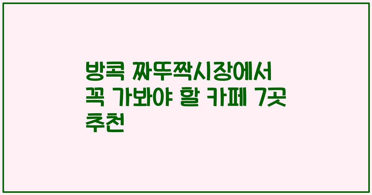 방콕 짜뚜짝시장에서 꼭 가봐야 할 카페 7곳 추천