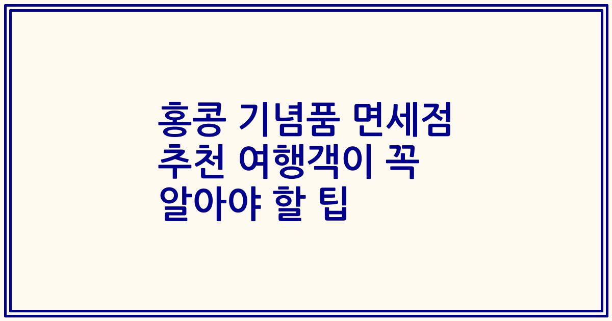 홍콩 기념품 면세점 추천 여행객이 꼭 알아야 할 팁