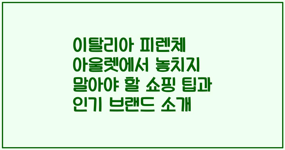 이탈리아 피렌체 아울렛에서 놓치지 말아야 할 쇼핑 팁과 인기 브랜드 소개