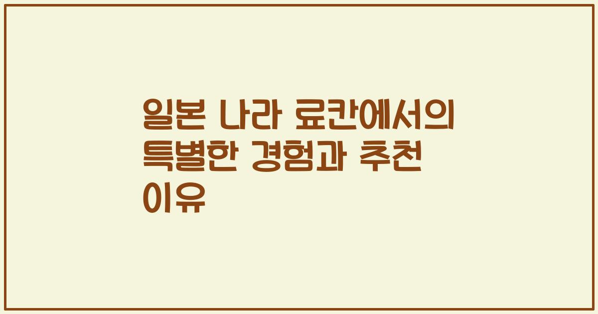 일본 나라 료칸에서의 특별한 경험과 추천 이유