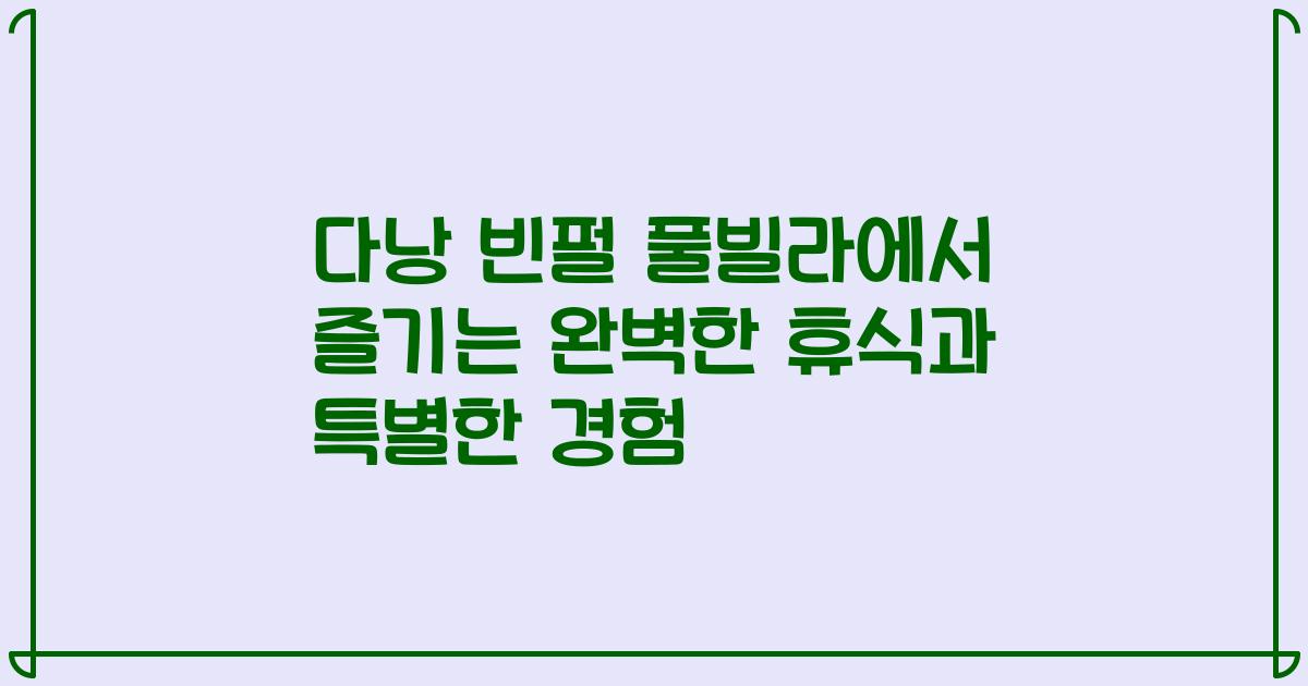 다낭 빈펄 풀빌라에서 즐기는 완벽한 휴식과 특별한 경험