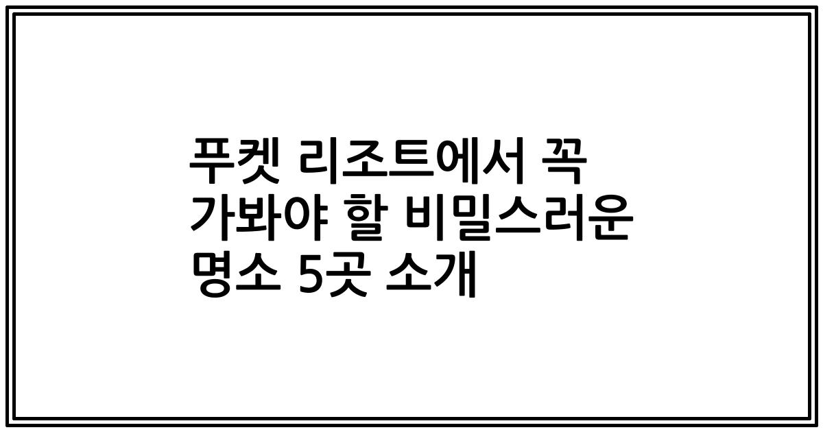 푸켓 리조트에서 꼭 가봐야 할 비밀스러운 명소 5곳 소개