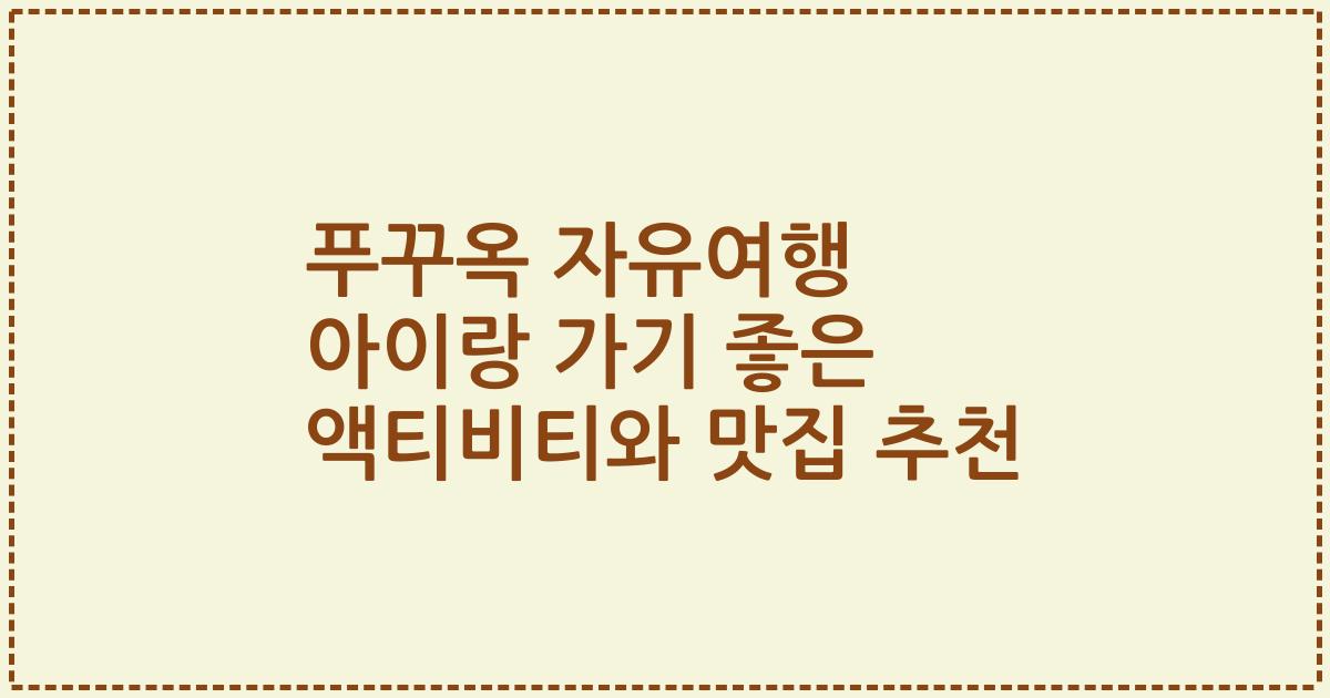 푸꾸옥 자유여행 아이랑 가기 좋은 액티비티와 맛집 추천