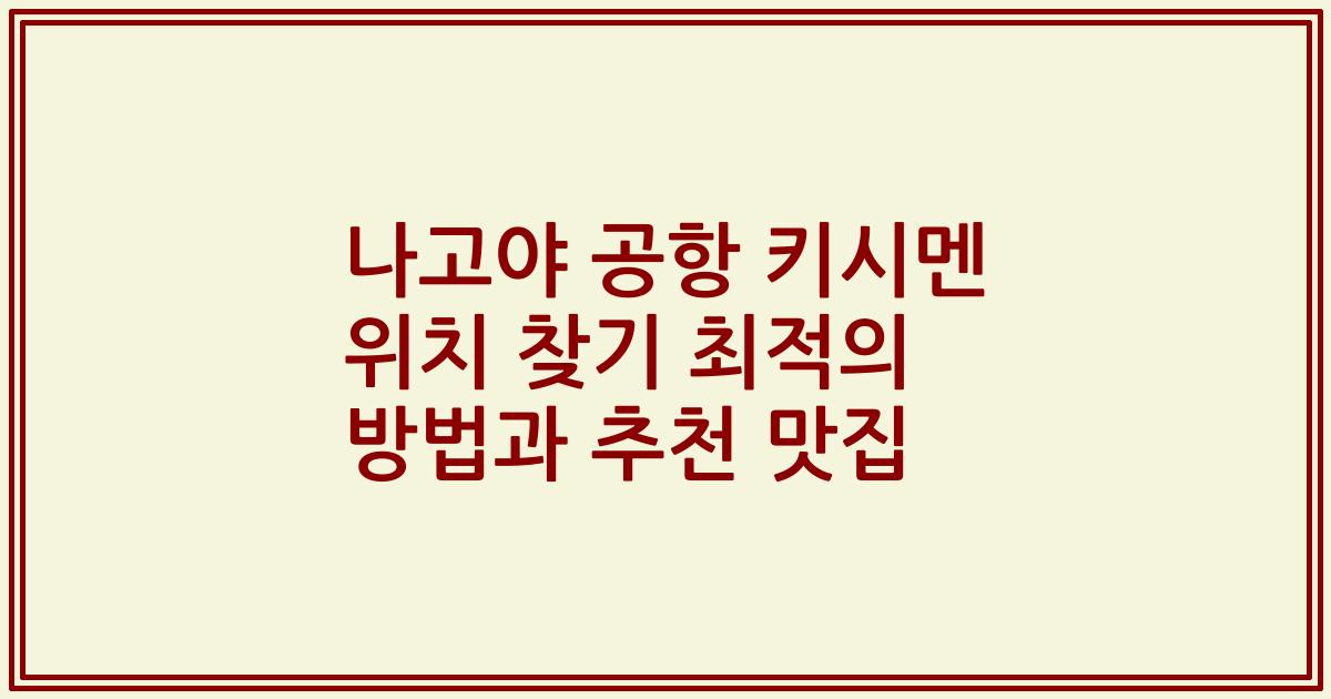나고야 공항 키시멘 위치 찾기 최적의 방법과 추천 맛집