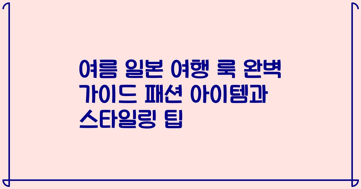 여름 일본 여행 룩 완벽 가이드 패션 아이템과 스타일링 팁