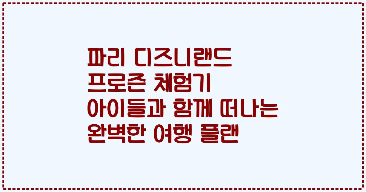 파리 디즈니랜드 프로즌 체험기 아이들과 함께 떠나는 완벽한 여행 플랜