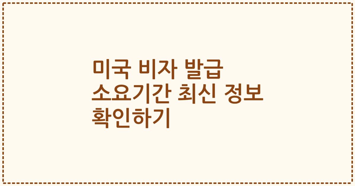 미국 비자 발급 소요기간 최신 정보 확인하기