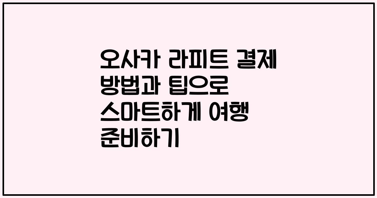 오사카 라피트 결제 방법과 팁으로 스마트하게 여행 준비하기