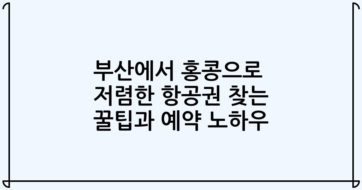 부산에서 홍콩으로 저렴한 항공권 찾는 꿀팁과 예약 노하우