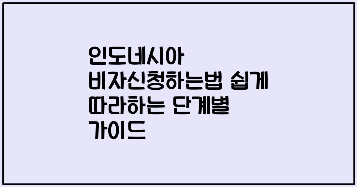 인도네시아 비자신청하는법 쉽게 따라하는 단계별 가이드