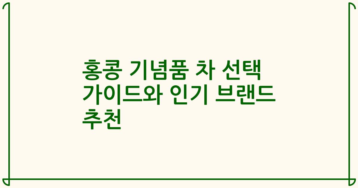 홍콩 기념품 차 선택 가이드와 인기 브랜드 추천