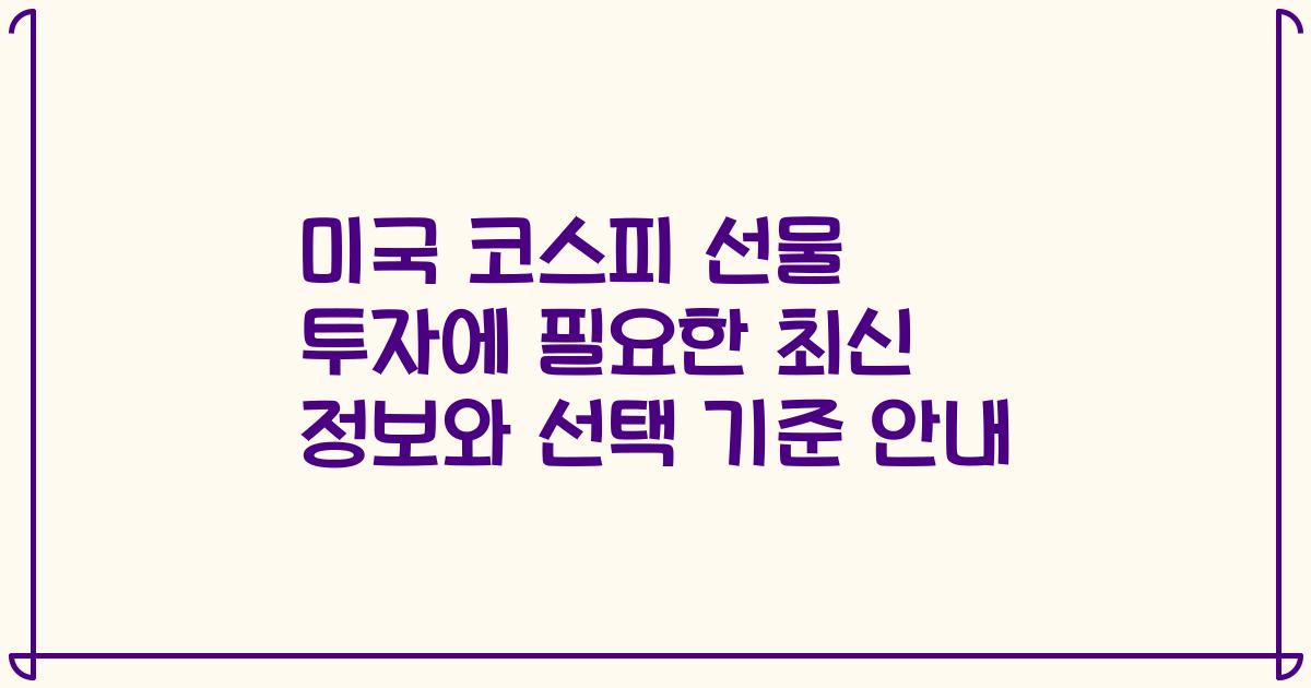 미국 코스피 선물 투자에 필요한 최신 정보와 선택 기준 안내