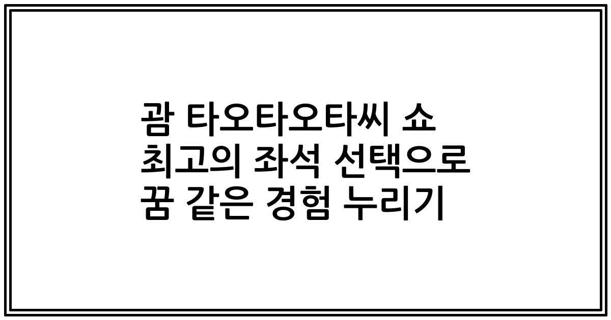 괌 타오타오타씨 쇼 최고의 좌석 선택으로 꿈 같은 경험 누리기