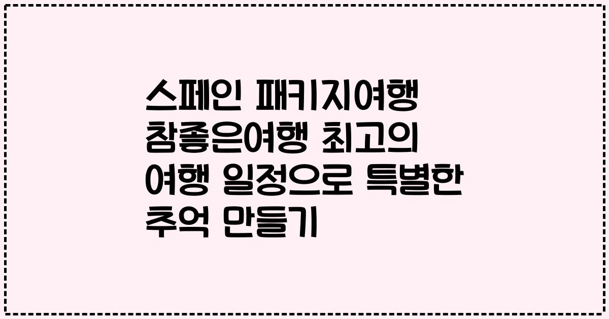 스페인 패키지여행 참좋은여행 최고의 여행 일정으로 특별한 추억 만들기