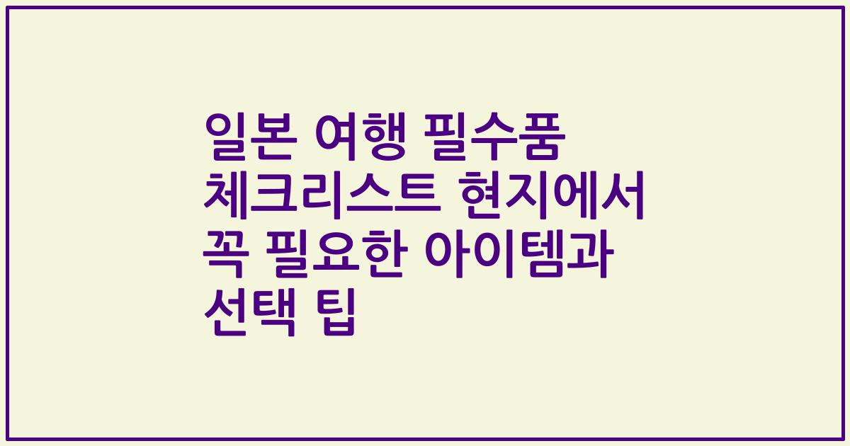 일본 여행 필수품 체크리스트 현지에서 꼭 필요한 아이템과 선택 팁