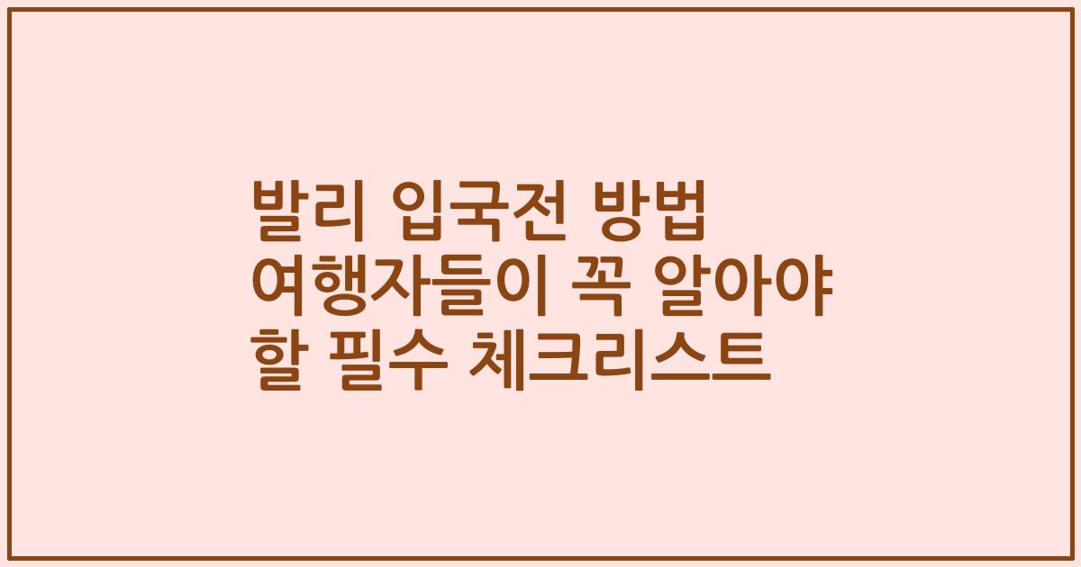 발리 입국전 방법 여행자들이 꼭 알아야 할 필수 체크리스트