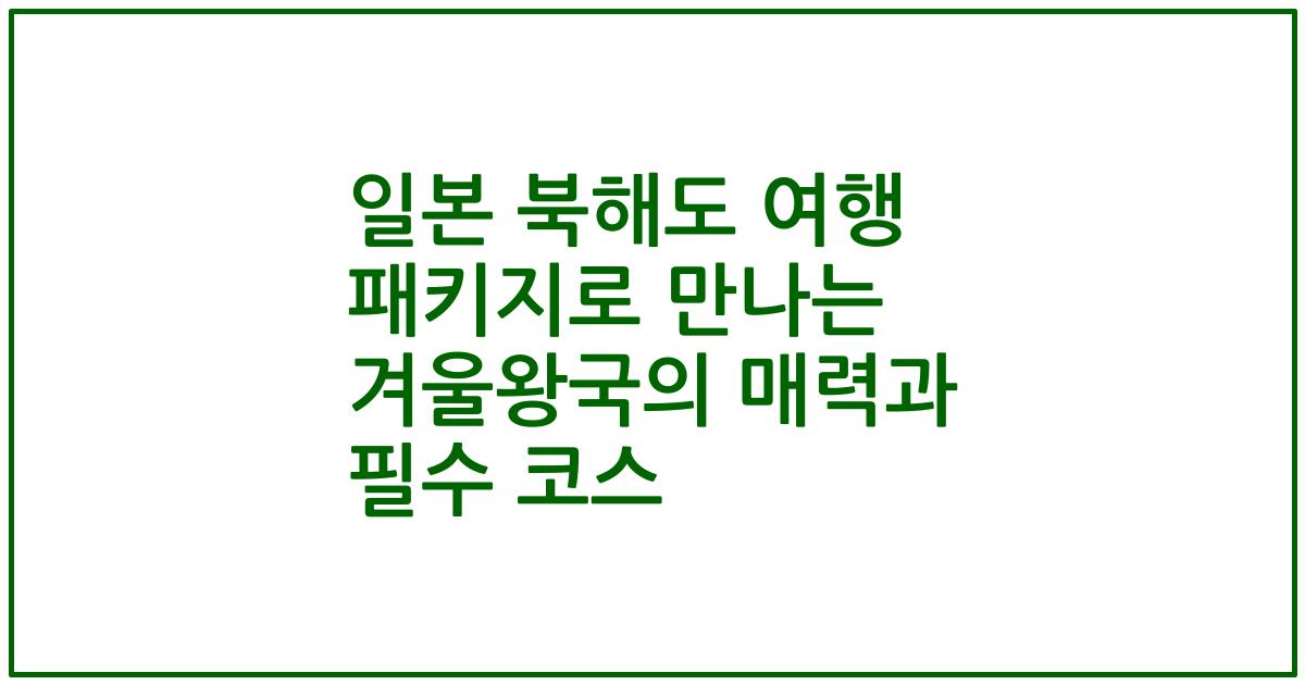 일본 북해도 여행 패키지로 만나는 겨울왕국의 매력과 필수 코스