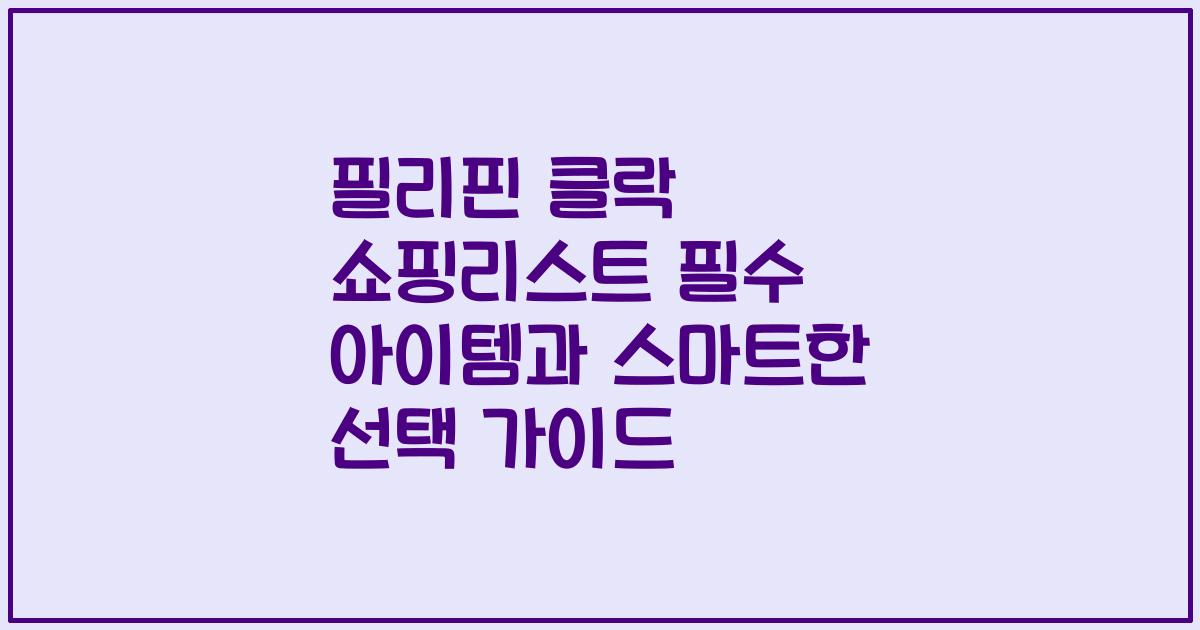필리핀 클락 쇼핑리스트 필수 아이템과 스마트한 선택 가이드