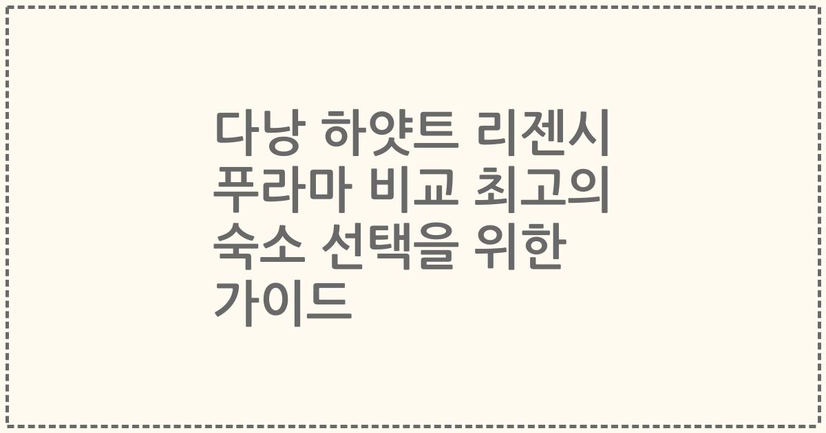 다낭 하얏트 리젠시 푸라마 비교 최고의 숙소 선택을 위한 가이드