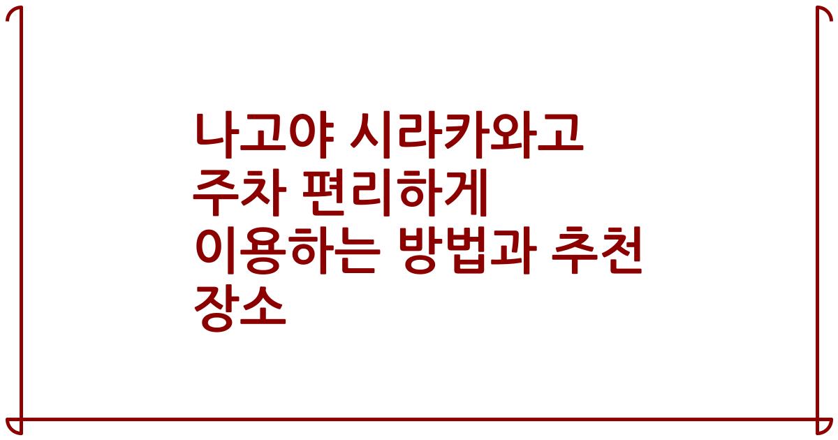 나고야 시라카와고 주차 편리하게 이용하는 방법과 추천 장소