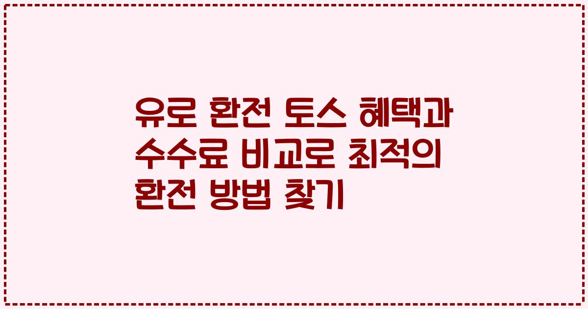 유로 환전 토스 혜택과 수수료 비교로 최적의 환전 방법 찾기