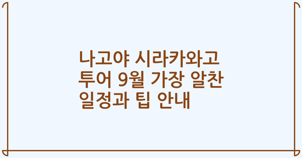 나고야 시라카와고 투어 9월 가장 알찬 일정과 팁 안내