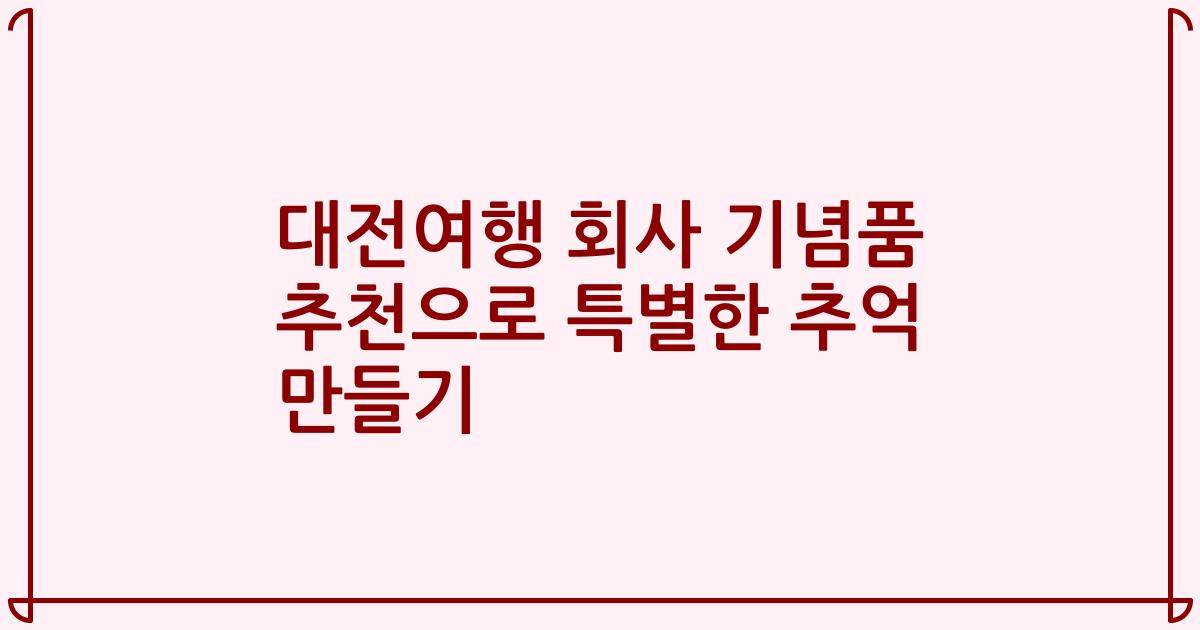 대전여행 회사 기념품 추천으로 특별한 추억 만들기