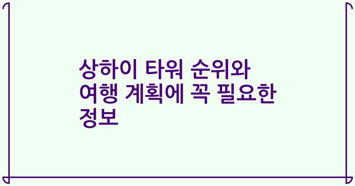 상하이 타워 순위와 여행 계획에 꼭 필요한 정보