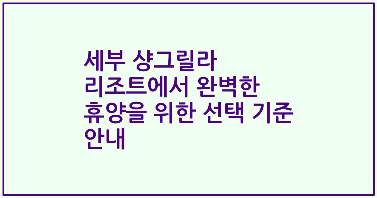 세부 샹그릴라 리조트에서 완벽한 휴양을 위한 선택 기준 안내