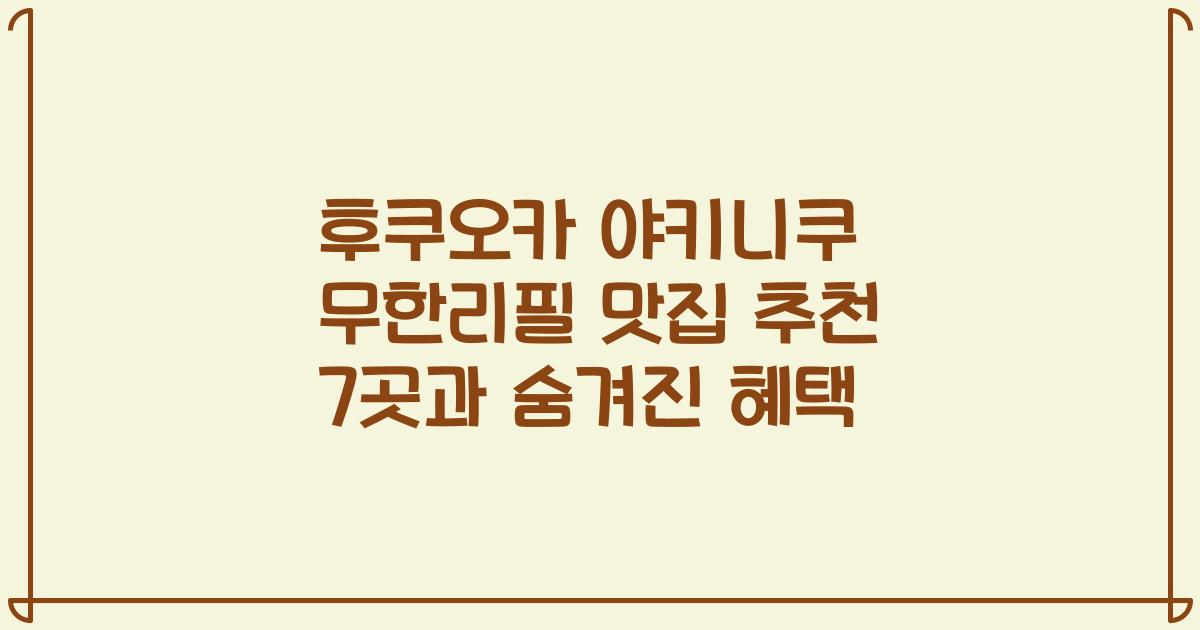 후쿠오카 야키니쿠 무한리필 맛집 추천 7곳과 숨겨진 혜택