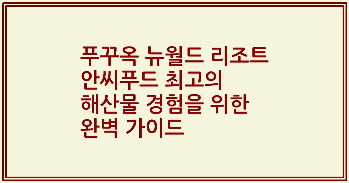 푸꾸옥 뉴월드 리조트 안씨푸드 최고의 해산물 경험을 위한 완벽 가이드