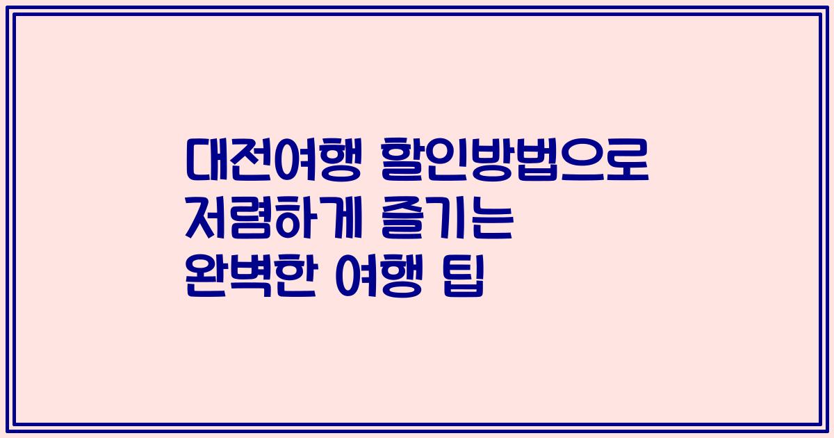 대전여행 할인방법으로 저렴하게 즐기는 완벽한 여행 팁