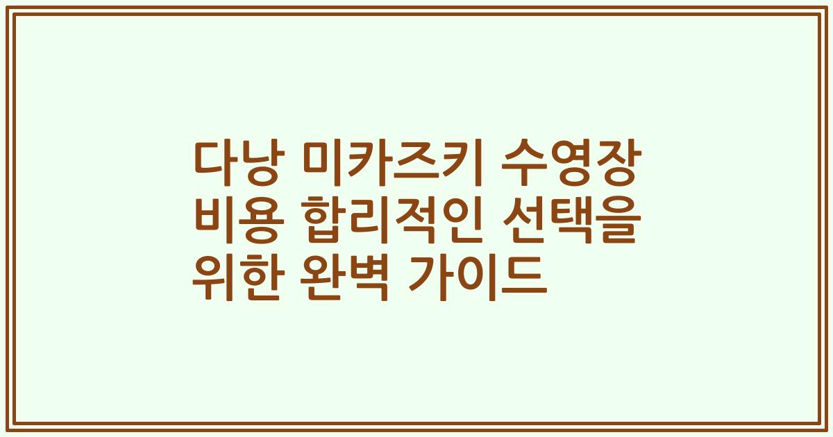 다낭 미카즈키 수영장 비용 합리적인 선택을 위한 완벽 가이드