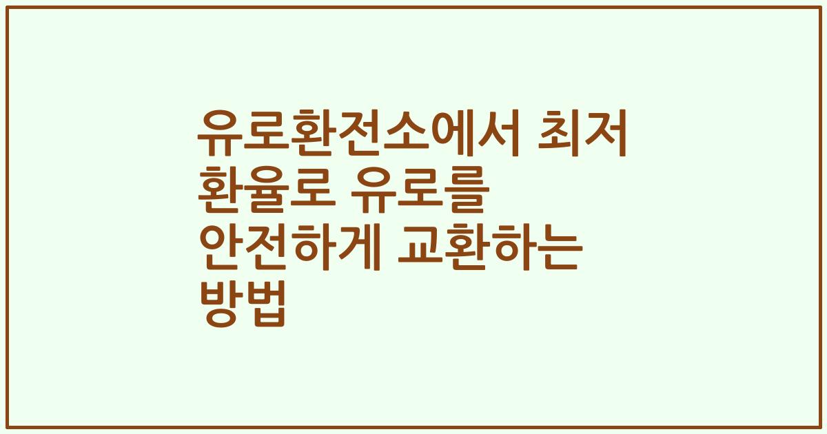 유로환전소에서 최저 환율로 유로를 안전하게 교환하는 방법