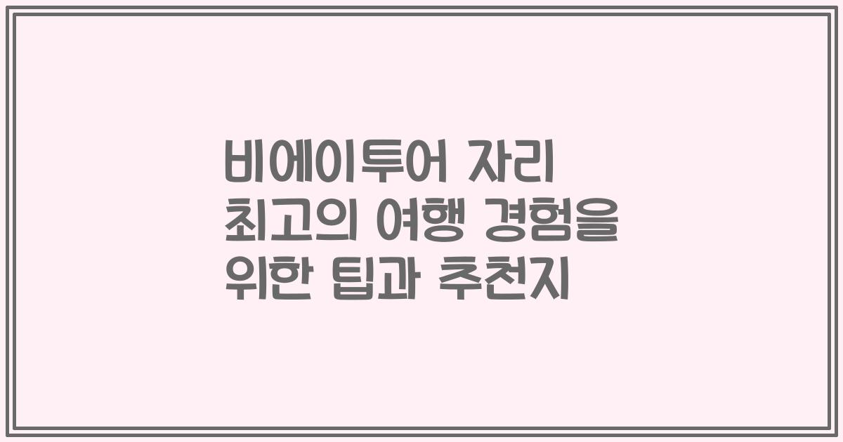 비에이투어 자리 최고의 여행 경험을 위한 팁과 추천지