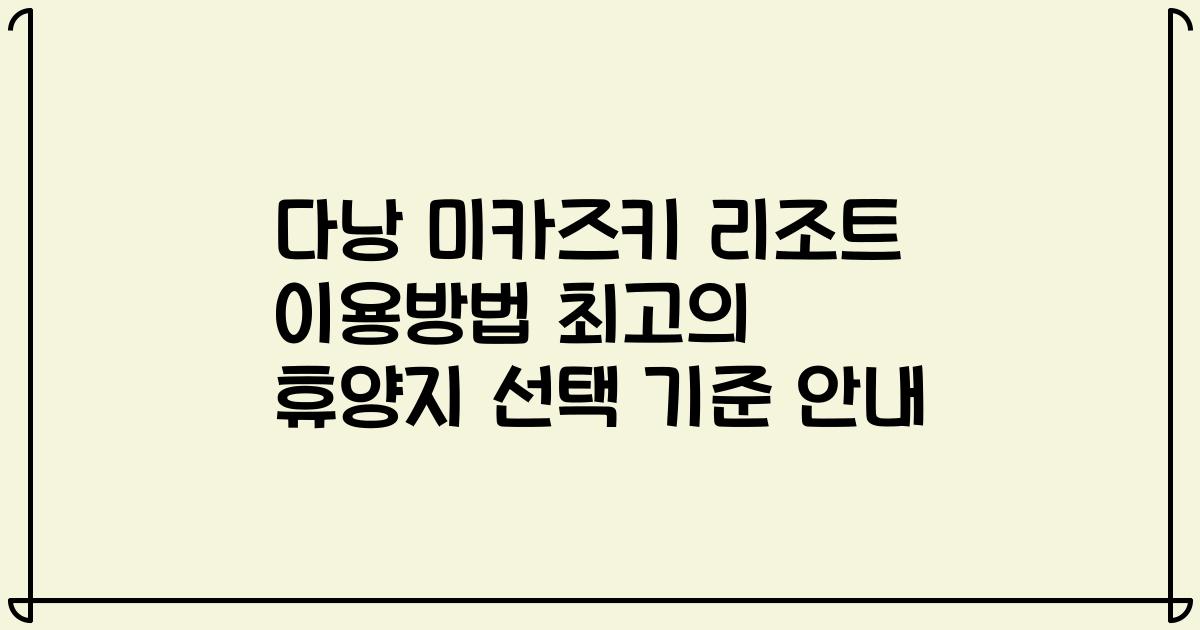 다낭 미카즈키 리조트 이용방법 최고의 휴양지 선택 기준 안내