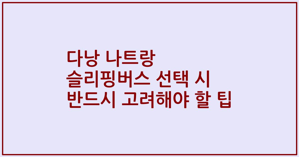 다낭 나트랑 슬리핑버스 선택 시 반드시 고려해야 할 팁
