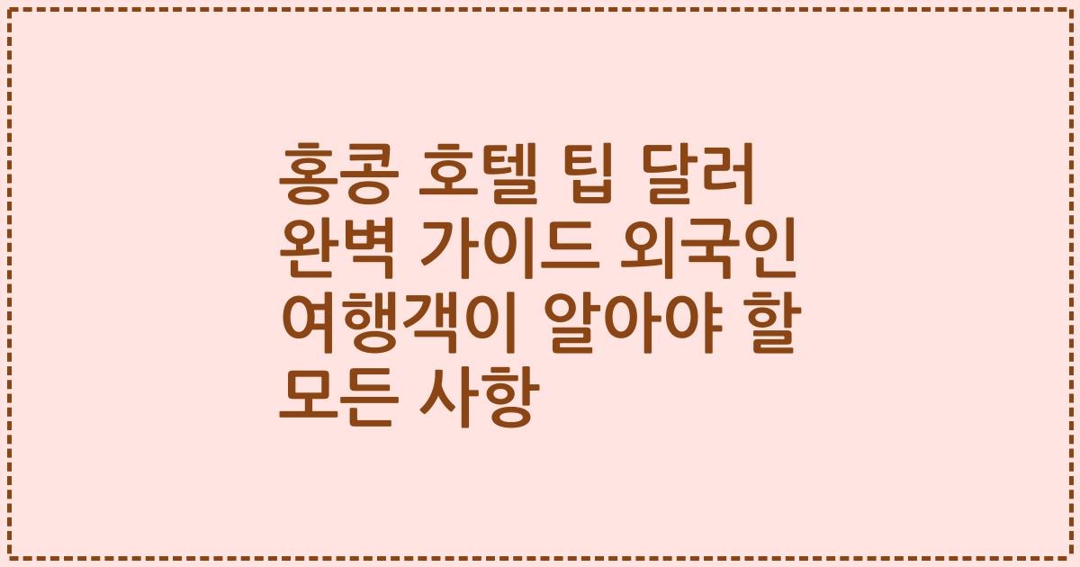 홍콩 호텔 팁 달러 완벽 가이드 외국인 여행객이 알아야 할 모든 사항